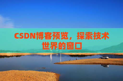 CSDN博客预览,探索技术世界的窗口